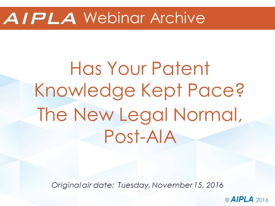 Webinar Archive - 11/15/16 - Has Your Patent Knowledge Kept Pace? The New Legal Normal, Post-AIA